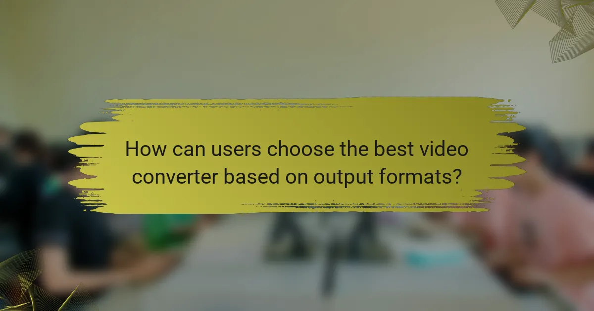 How can users choose the best video converter based on output formats?