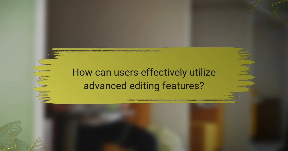 How can users effectively utilize advanced editing features?