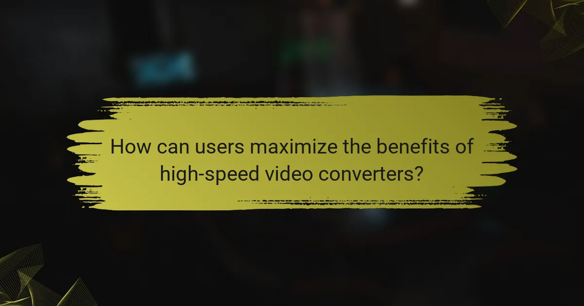 How can users maximize the benefits of high-speed video converters?