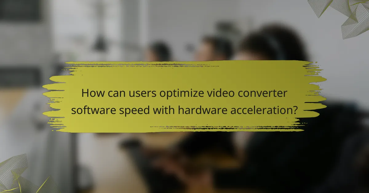 How can users optimize video converter software speed with hardware acceleration?