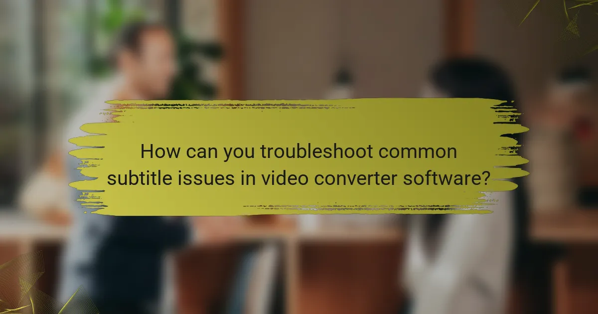 How can you troubleshoot common subtitle issues in video converter software?