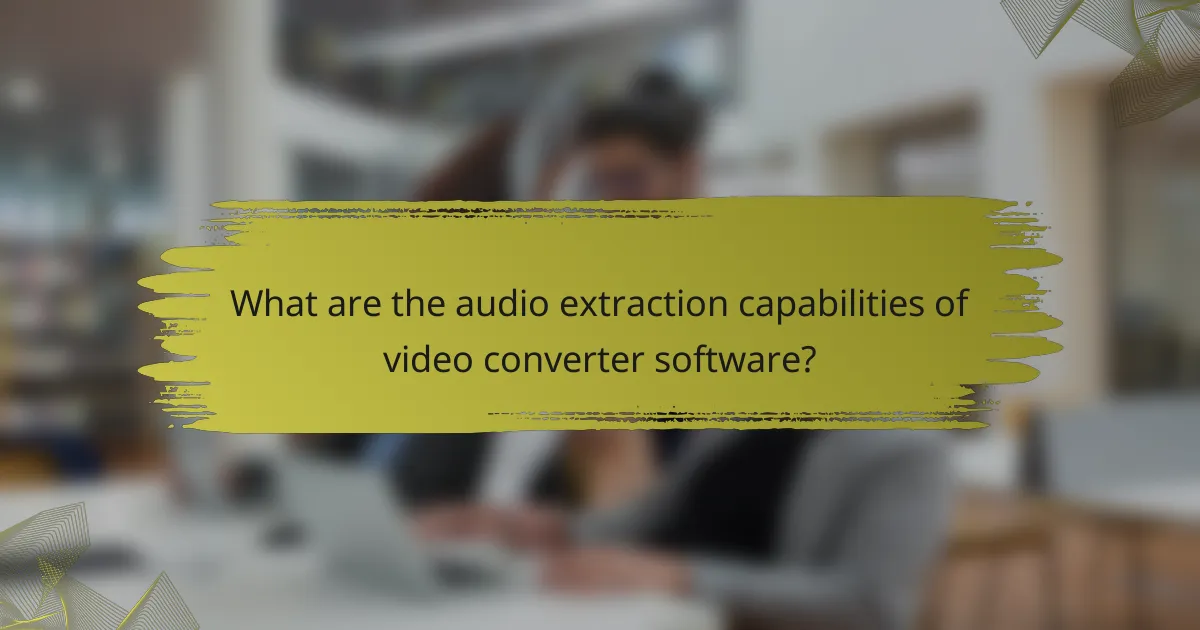 What are the audio extraction capabilities of video converter software?