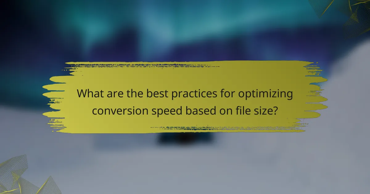 What are the best practices for optimizing conversion speed based on file size?