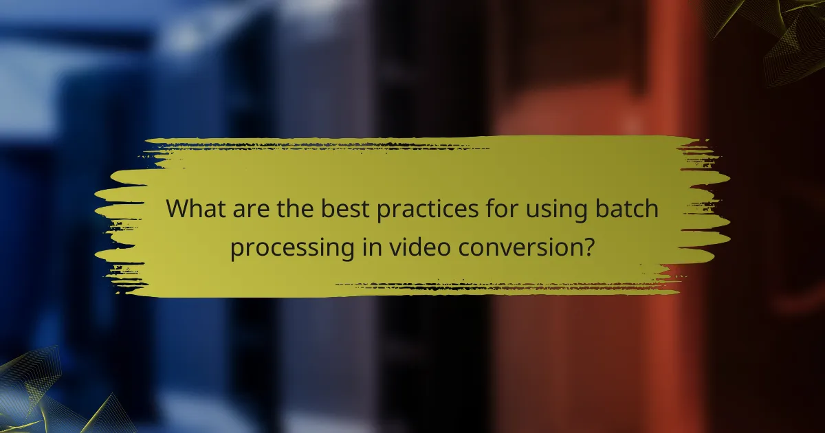 What are the best practices for using batch processing in video conversion?