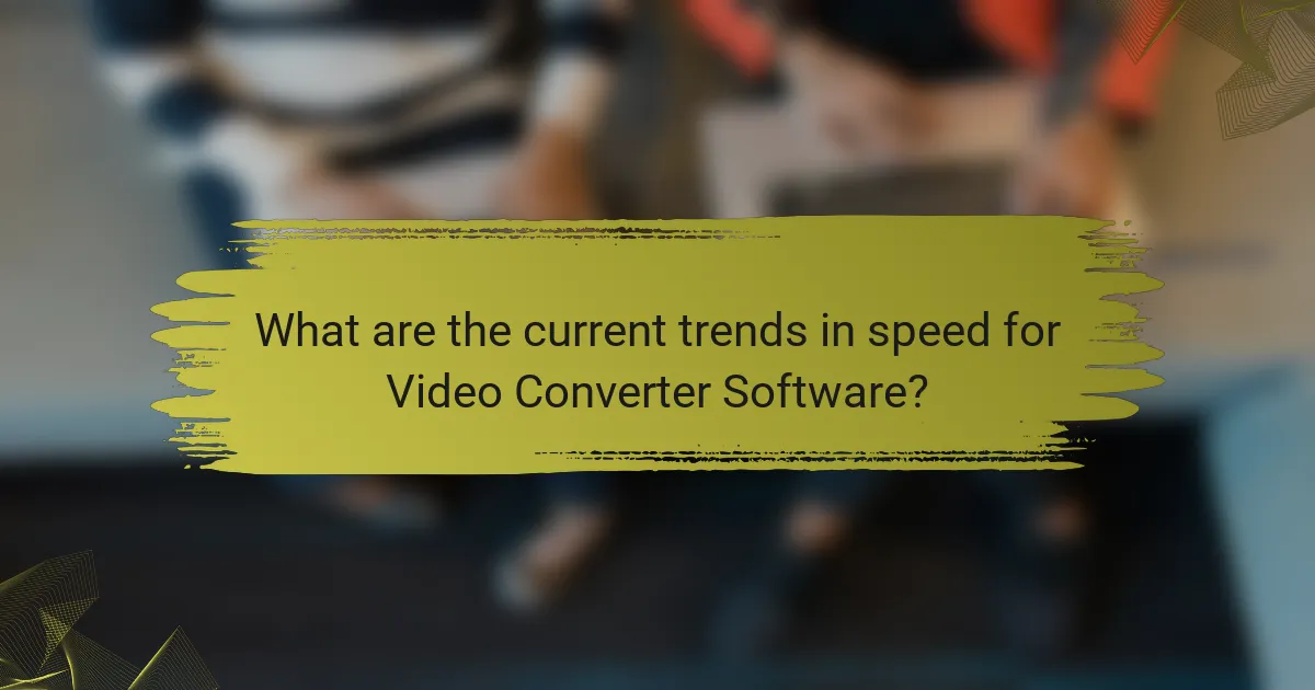 What are the current trends in speed for Video Converter Software?