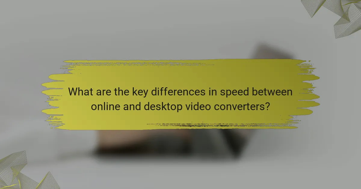 What are the key differences in speed between online and desktop video converters?