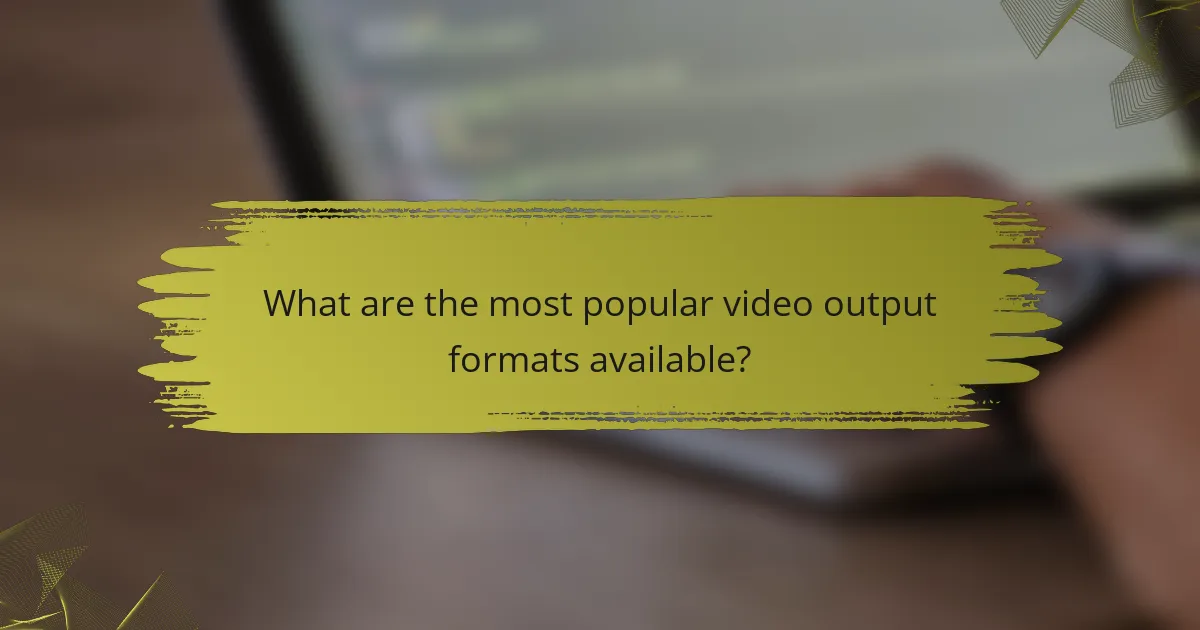 What are the most popular video output formats available?