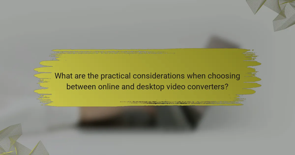 What are the practical considerations when choosing between online and desktop video converters?