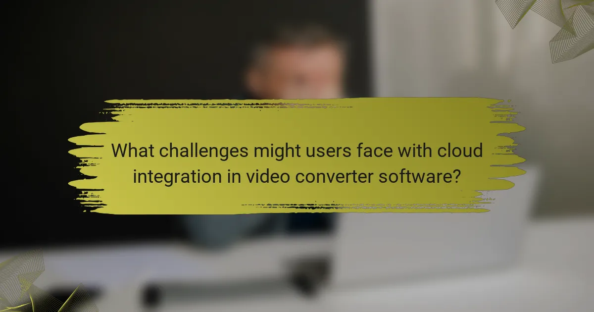 What challenges might users face with cloud integration in video converter software?