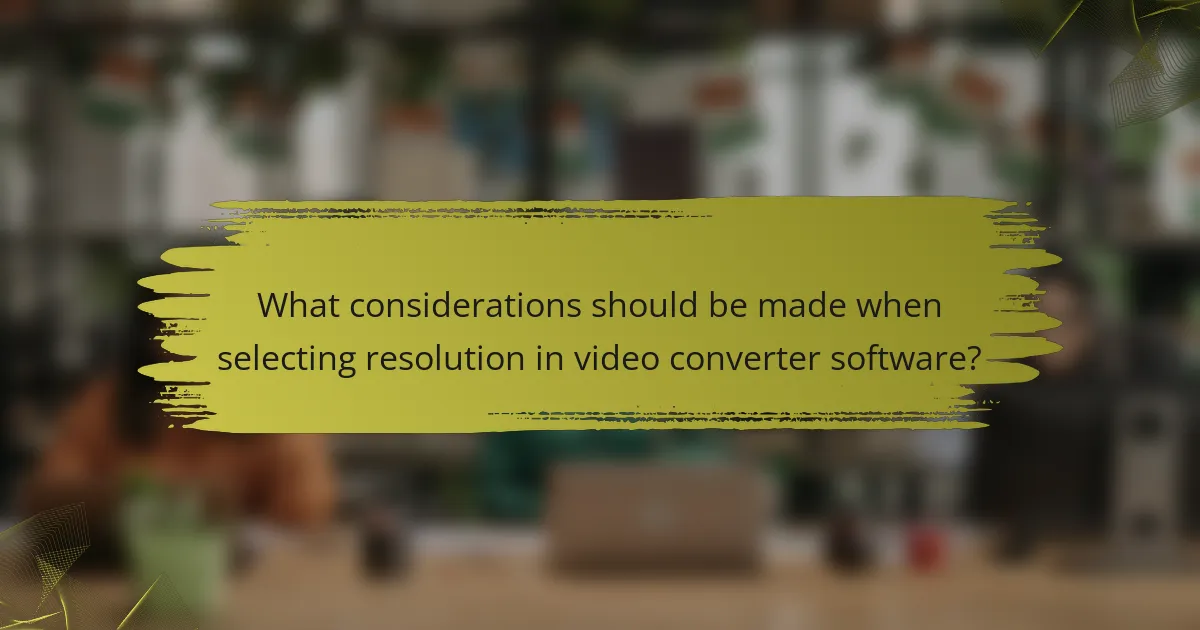 What considerations should be made when selecting resolution in video converter software?