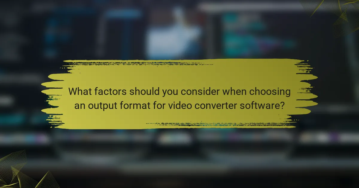 What factors should you consider when choosing an output format for video converter software?