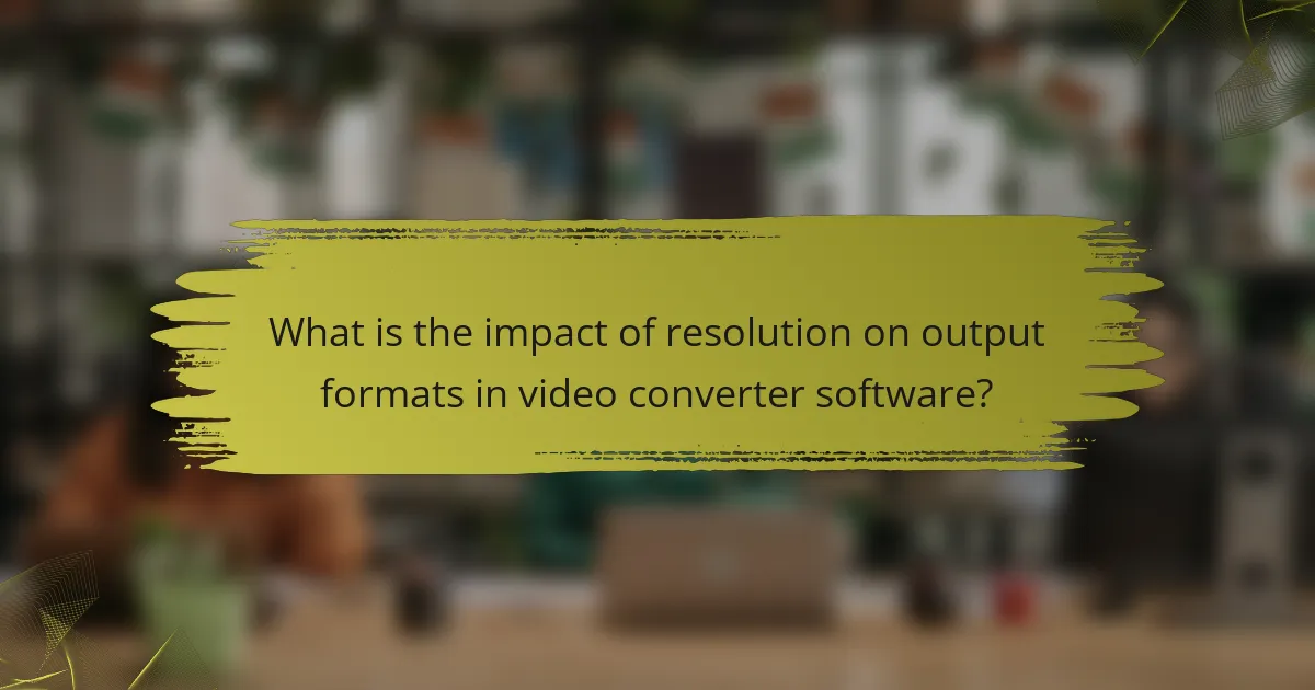 What is the impact of resolution on output formats in video converter software?