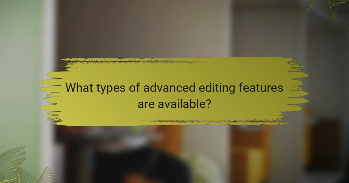 What types of advanced editing features are available?